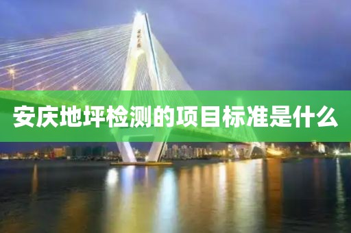 安庆地坪检测的项目标准是什么